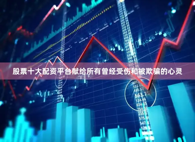 股票十大配资平台献给所有曾经受伤和被欺骗的心灵