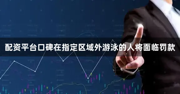 配资平台口碑在指定区域外游泳的人将面临罚款