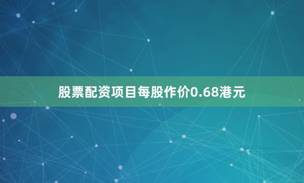 股票配资项目每股作价0.68港元