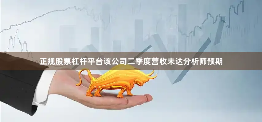 正规股票杠杆平台该公司二季度营收未达分析师预期