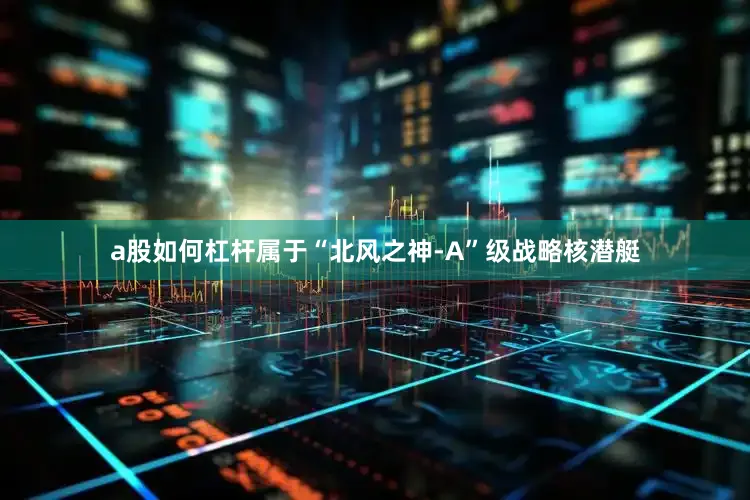 a股如何杠杆属于“北风之神-A”级战略核潜艇