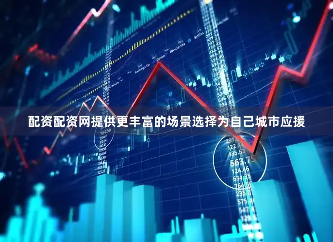 配资配资网提供更丰富的场景选择为自己城市应援