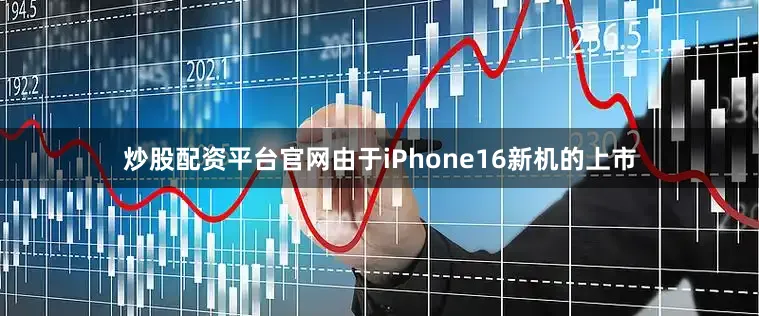 炒股配资平台官网由于iPhone16新机的上市