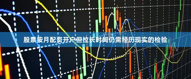 股票按月配资开户但拉长时间仍需经历现实的检验