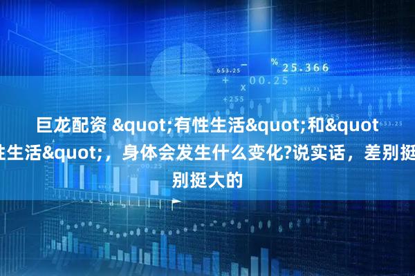 巨龙配资 "有性生活"和"没性生活"，身体会发生什么变化?说实话，差别挺大的