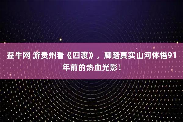 益牛网 游贵州看《四渡》,脚踏真实山河体悟91年前的热血光影!