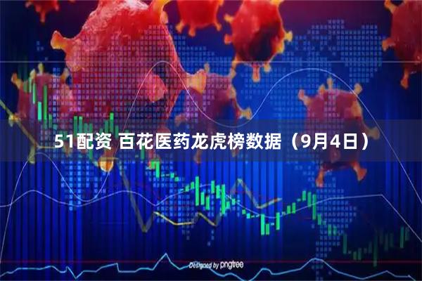 51配资 百花医药龙虎榜数据(9月4日)